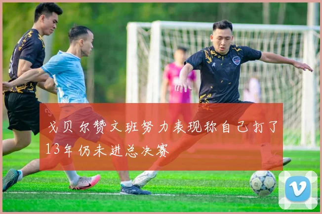戈贝尔赞文班努力表现称自己打了13年仍未进总决赛