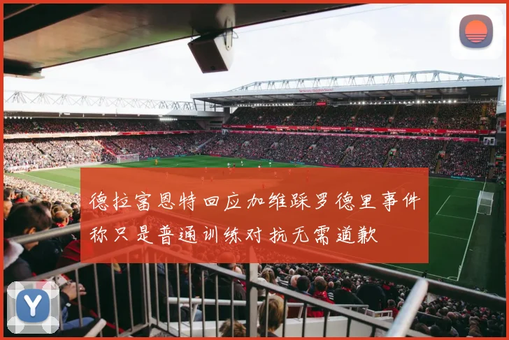 德拉富恩特回应加维踩罗德里事件称只是普通训练对抗无需道歉