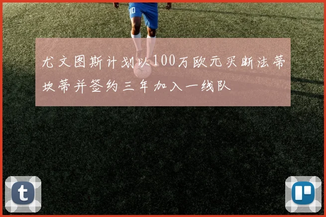 尤文图斯计划以100万欧元买断法蒂坎蒂并签约三年加入一线队