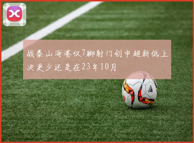 战泰山海港仅7脚射门创中超新低上次更少还是在23年10月