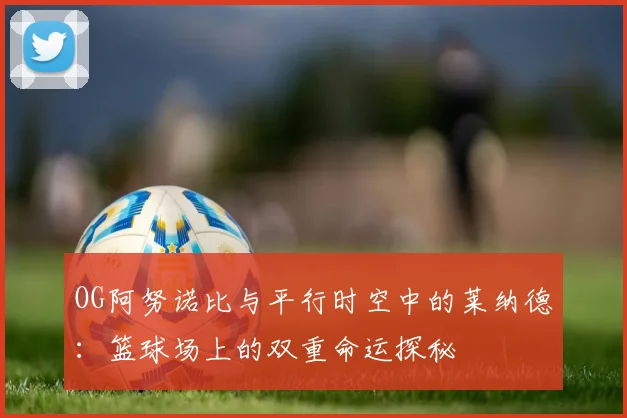 OG阿努诺比与平行时空中的莱纳德：篮球场上的双重命运探秘