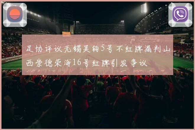 足协评议无锡吴钩5号不红牌漏判山西崇德荣海16号红牌引发争议