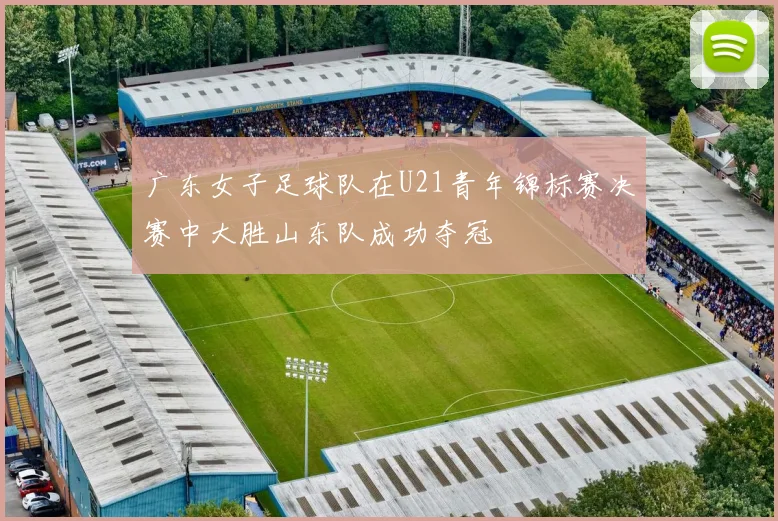 广东女子足球队在U21青年锦标赛决赛中大胜山东队成功夺冠