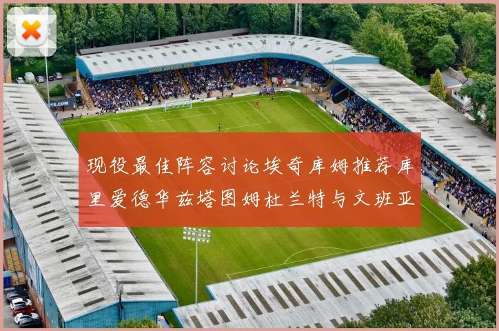 现役最佳阵容讨论埃奇库姆推荐库里爱德华兹塔图姆杜兰特与文班亚马